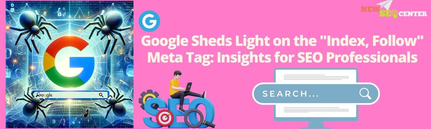 Google Sheds Light on the “Index, Follow” Meta Tag: Insights for SEO Professionals